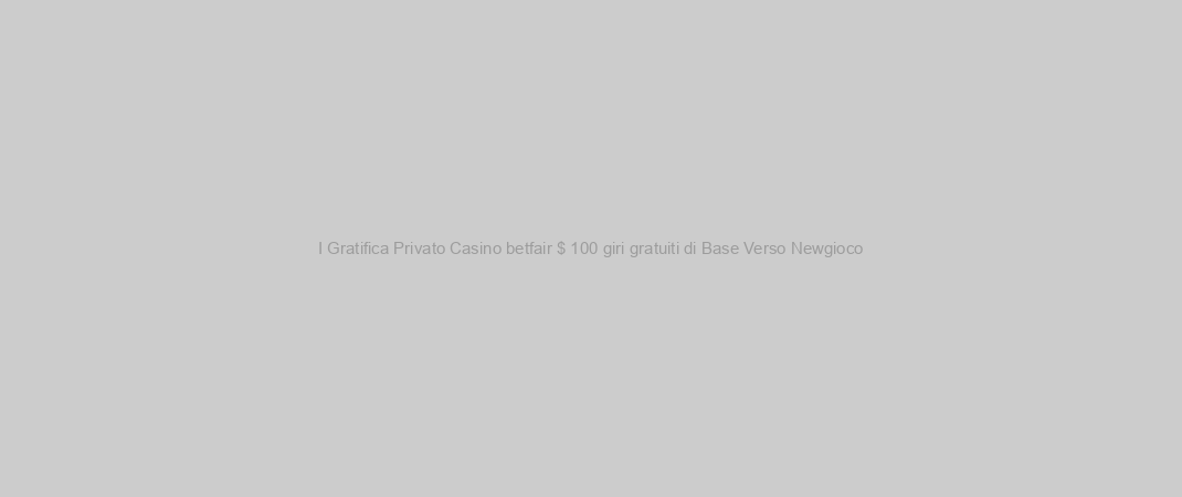 I Gratifica Privato Casino betfair $ 100 giri gratuiti di Base Verso Newgioco